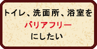 トイレ、洗面所、浴室をバリアフリーにする